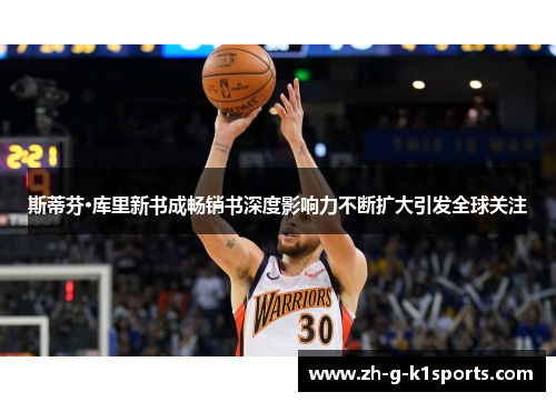 斯蒂芬·库里新书成畅销书深度影响力不断扩大引发全球关注