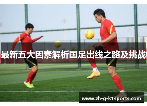 最新五大因素解析国足出线之路及挑战