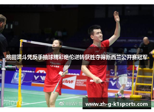桃田贤斗凭反手抽球精彩绝伦逆转获胜夺得新西兰公开赛冠军