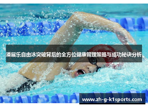 潘展乐自由泳突破背后的全方位健康管理策略与成功秘诀分析