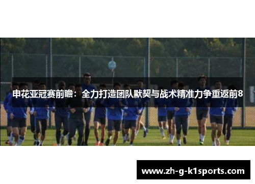 申花亚冠赛前瞻：全力打造团队默契与战术精准力争重返前8