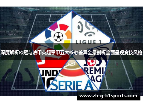 深度解析欧冠与法甲英超意甲五大核心差异全景剖析全面呈现竞技风格