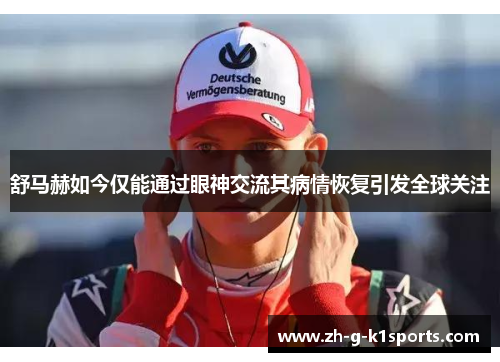 舒马赫如今仅能通过眼神交流其病情恢复引发全球关注