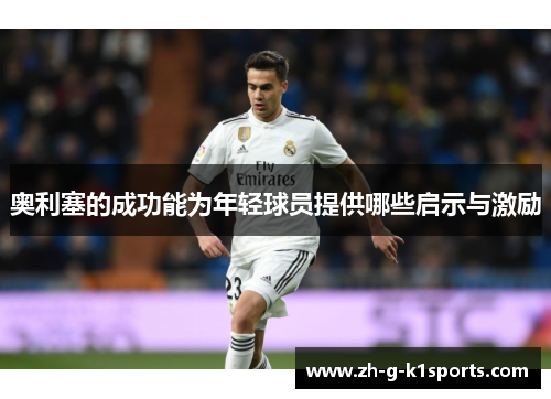 奥利塞的成功能为年轻球员提供哪些启示与激励
