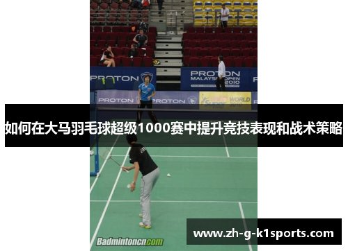如何在大马羽毛球超级1000赛中提升竞技表现和战术策略