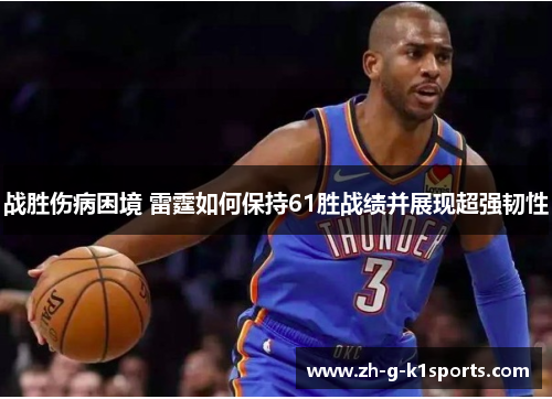战胜伤病困境 雷霆如何保持61胜战绩并展现超强韧性