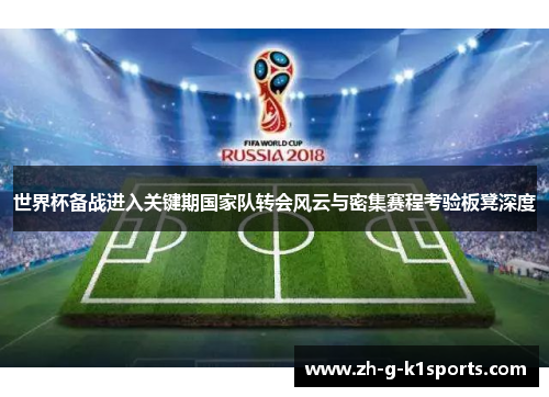 世界杯备战进入关键期国家队转会风云与密集赛程考验板凳深度