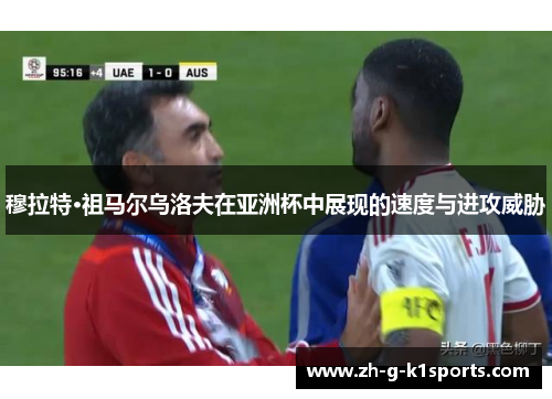 穆拉特·祖马尔乌洛夫在亚洲杯中展现的速度与进攻威胁