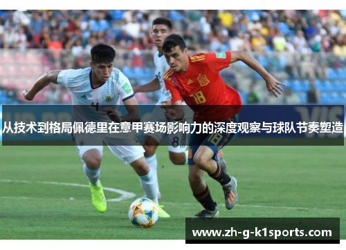 从技术到格局佩德里在意甲赛场影响力的深度观察与球队节奏塑造