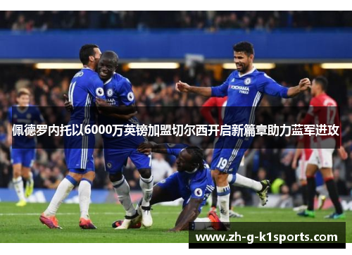 佩德罗内托以6000万英镑加盟切尔西开启新篇章助力蓝军进攻