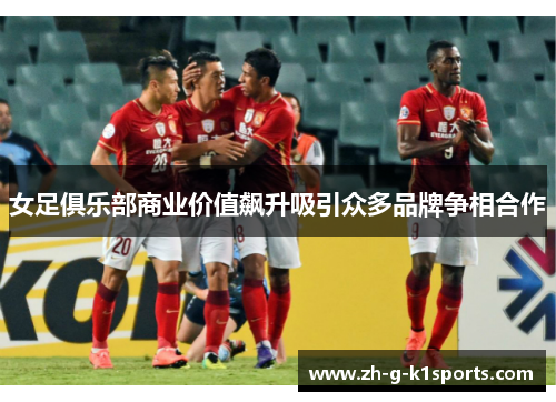 女足俱乐部商业价值飙升吸引众多品牌争相合作 女足俱乐部商业价值飙升吸引众多品牌争相合作