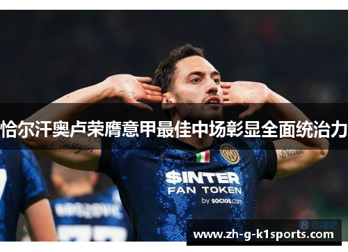 恰尔汗奥卢荣膺意甲最佳中场彰显全面统治力