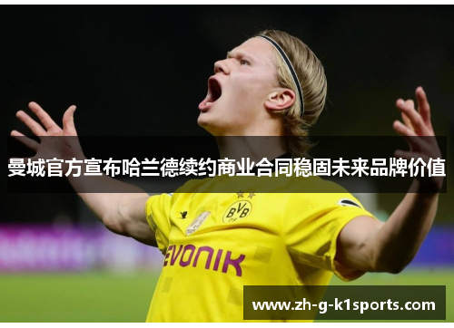 曼城官方宣布哈兰德续约商业合同稳固未来品牌价值